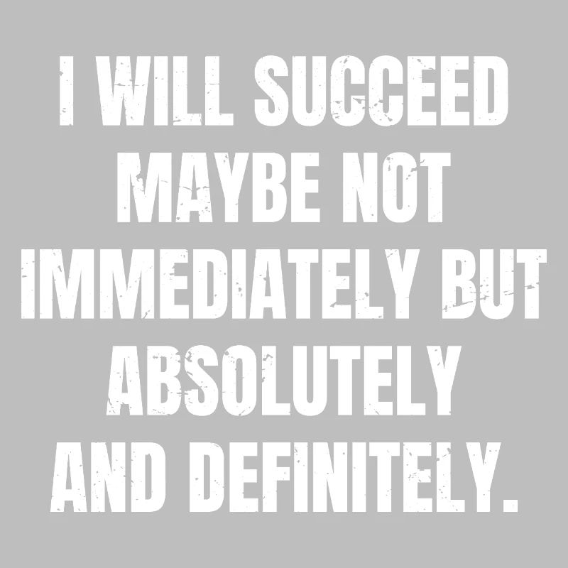 I will succeed maybe not immediately but absolute
