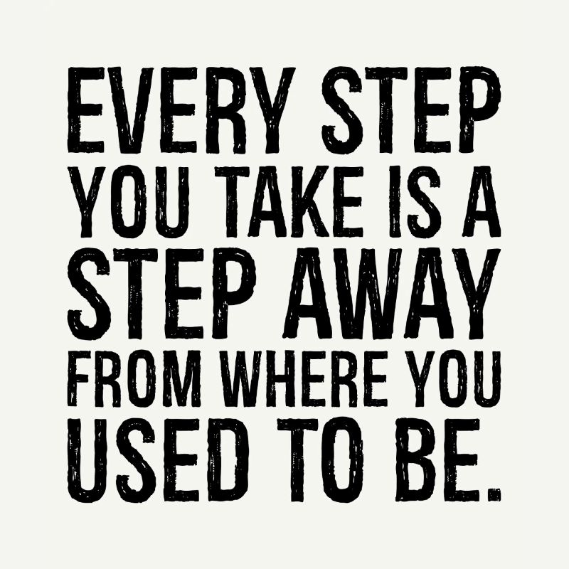 Chaque pas que vous faites est un pas de plus que là où vous