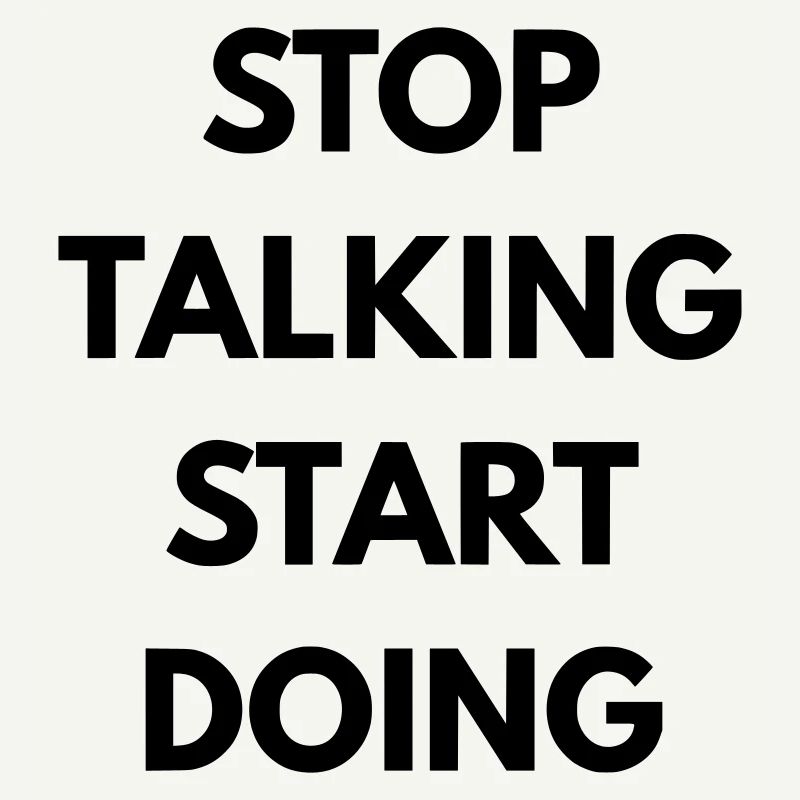 Stop talking start doing