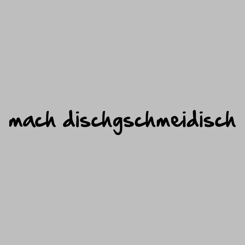 mach dischgschmeidisch