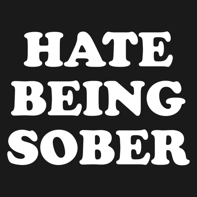 HATE BEING SOBER