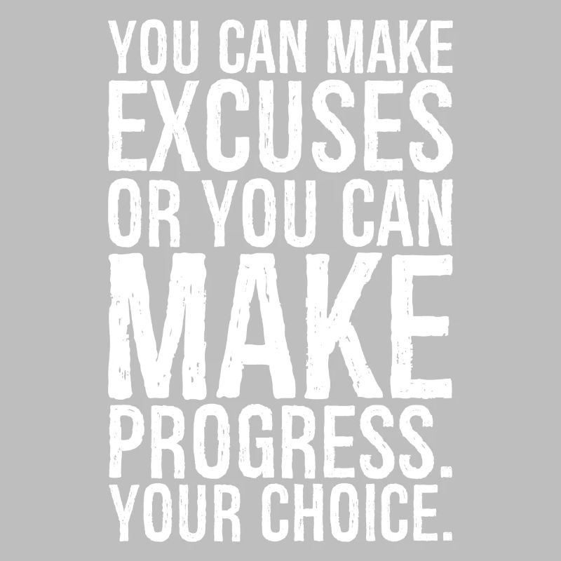 you can make excuses or you can make progress