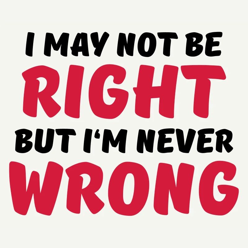 I may not be right, but I'm never wrong