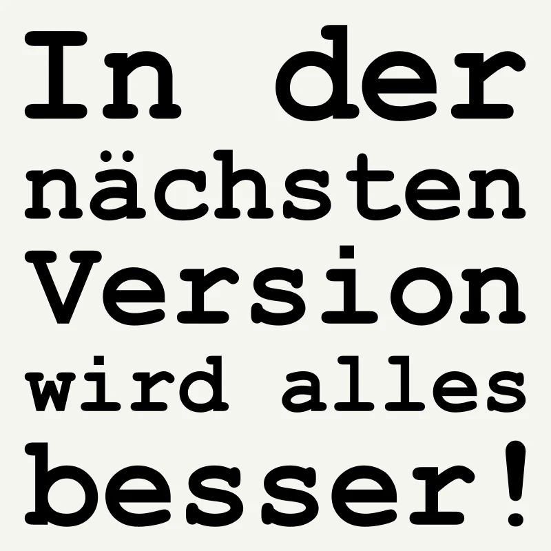 in der nächsten Version wird alles besser
