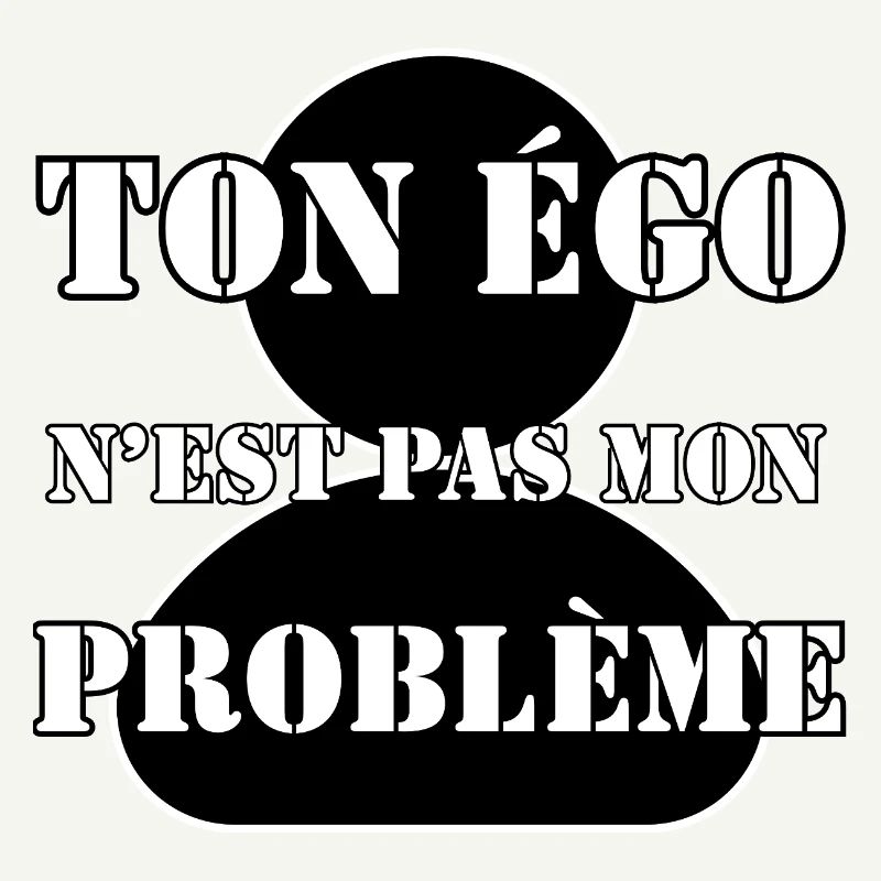 YOUR EGO IS NOT MY PROBLEM.