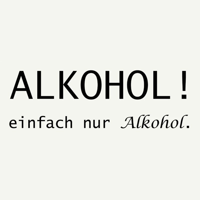 Alkohol! einfach nur Alkohol Spruch