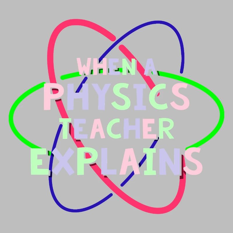 Physics Physicist Physics Student Physics Teacher