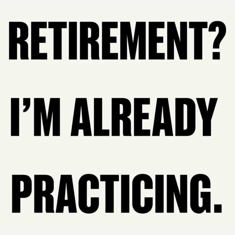 Retirement? I’m already practicing.