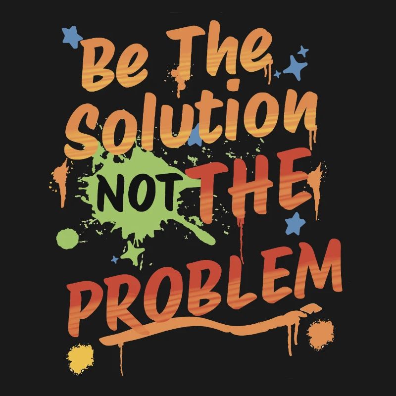 Don't be the problem, be the solution