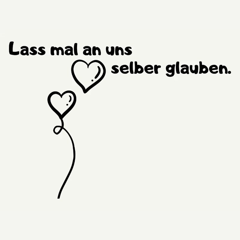 Lass mal an uns selber glauben.