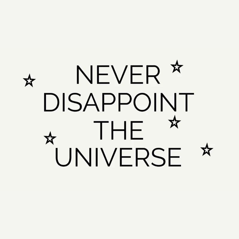 Never disappoint the universe