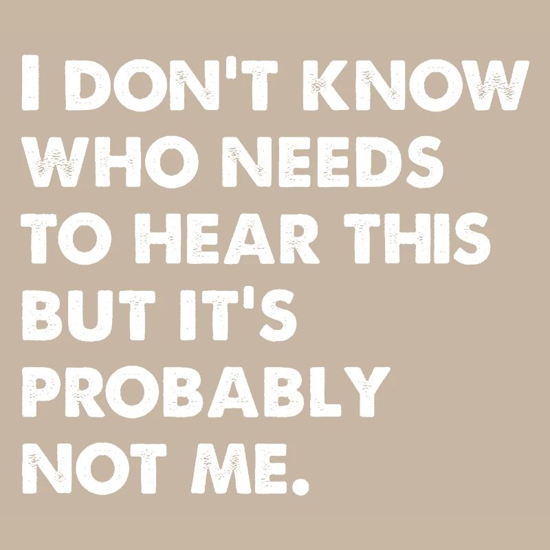 I Don't Know Who Needs To Hear This