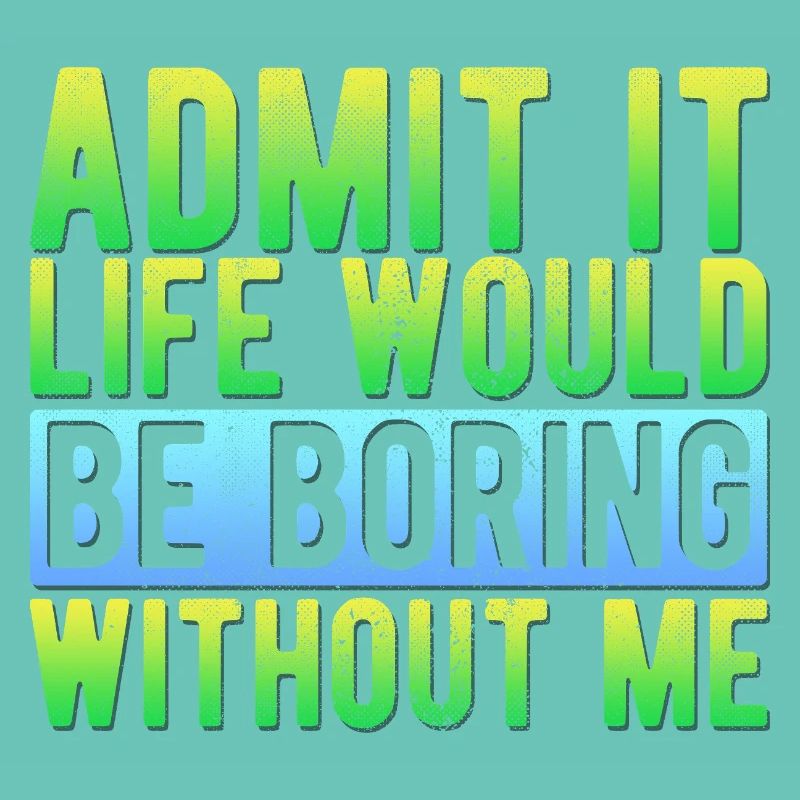 Admit it Life would be boring without me Funny