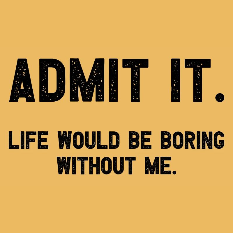Admit it life would be boring without me funnier