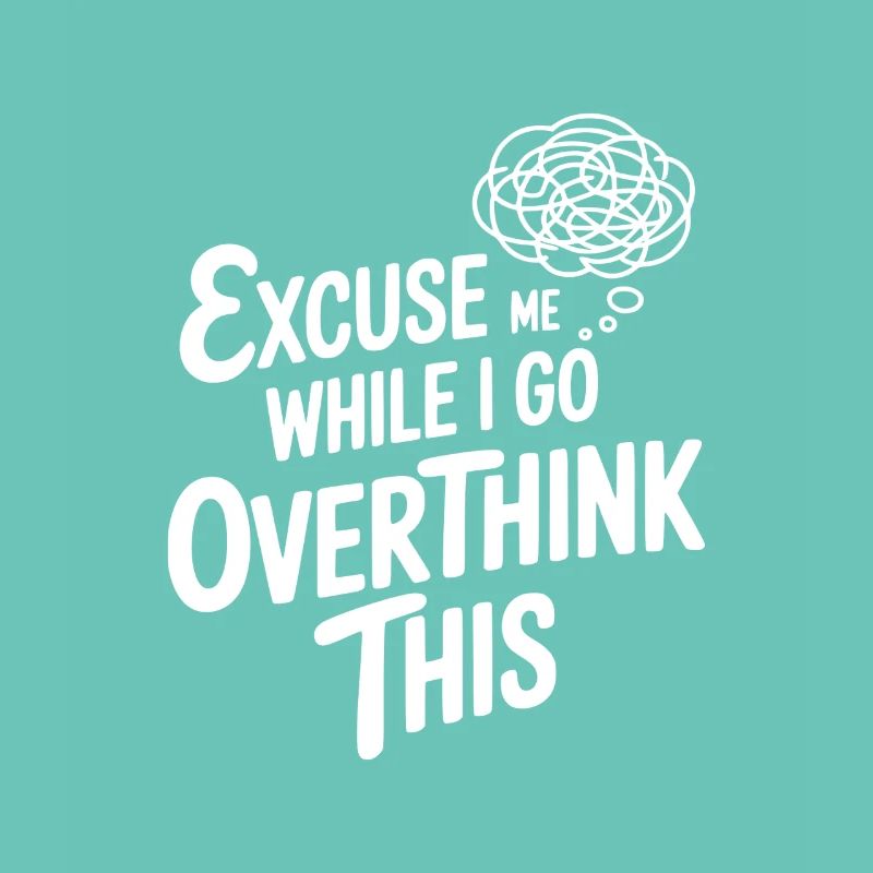 Excuse Me While I Go Overthink This