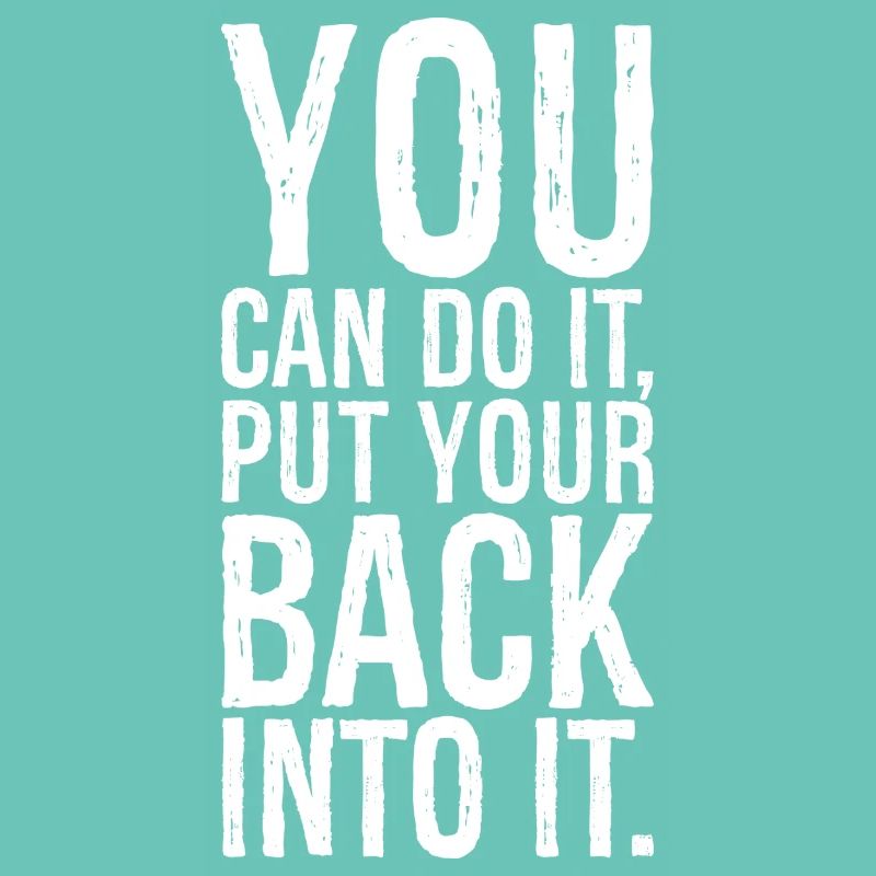 you can do it put your back into it