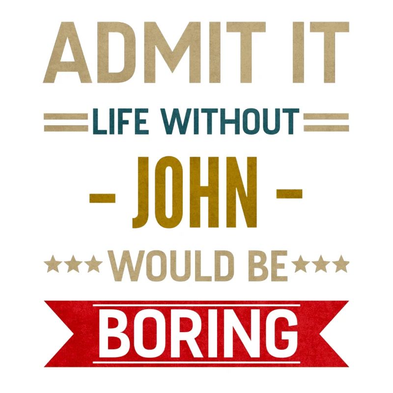 Admit It Life Without John Would Be Boring John