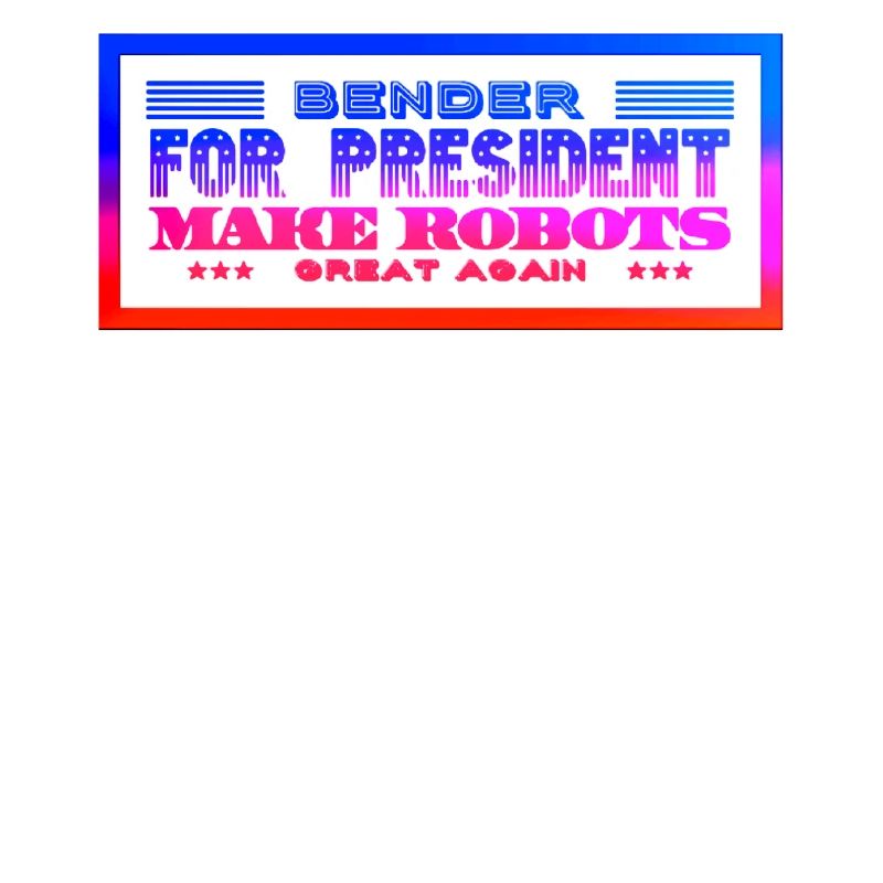 Bender for President Make Robots great Again