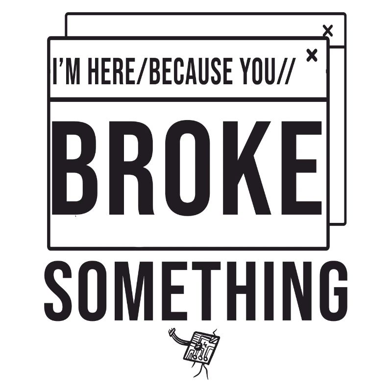 I'm Here Because You Broke Something System Admin