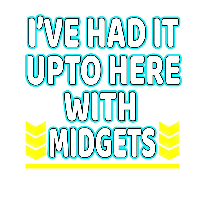 I've Had It Up To Here With Midgets" tee design