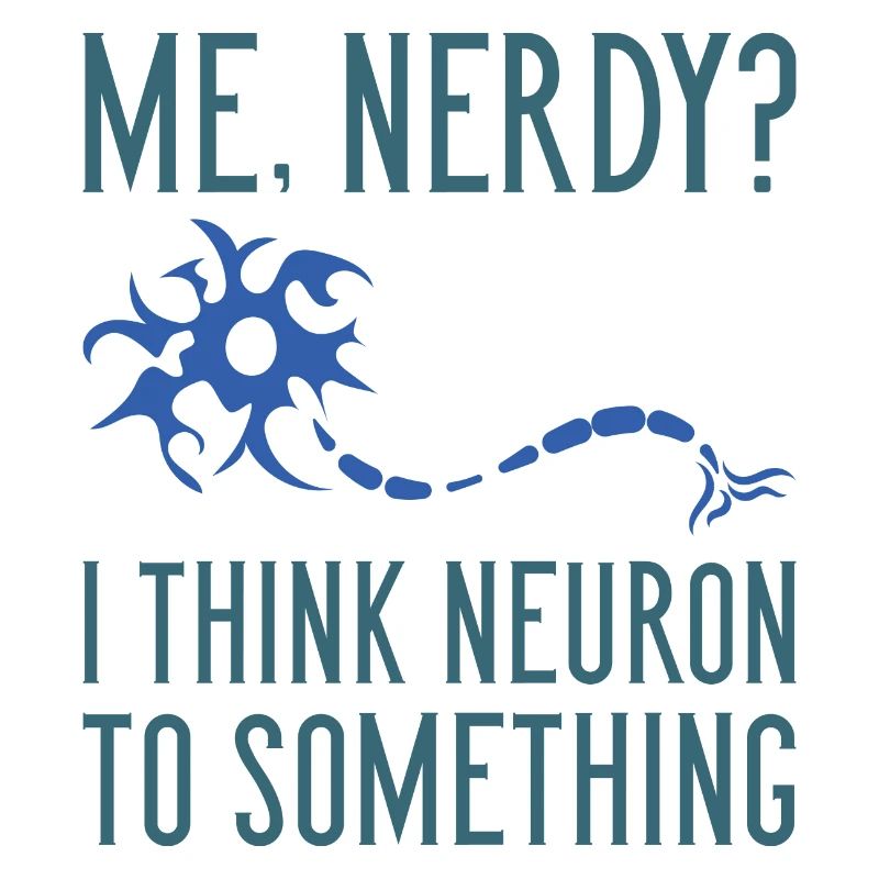 Me Nerdy? I Think Neuron To Something