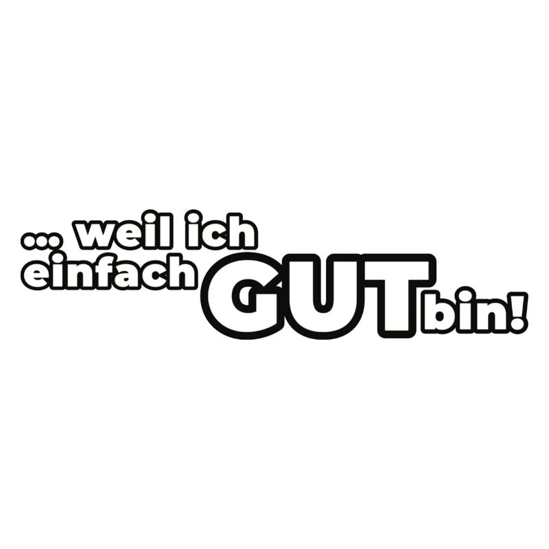 Weil ich einfach GUT bin!