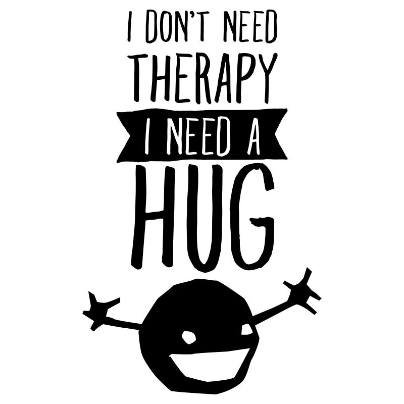 I Don't Need Therapy - I Need A Hug
