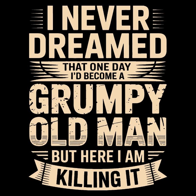 Never dreamed: Grumpy old man