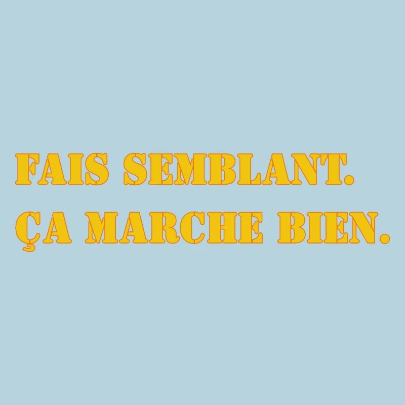 FAIS SEMBLANT. ÇA MARCHE BIEN.