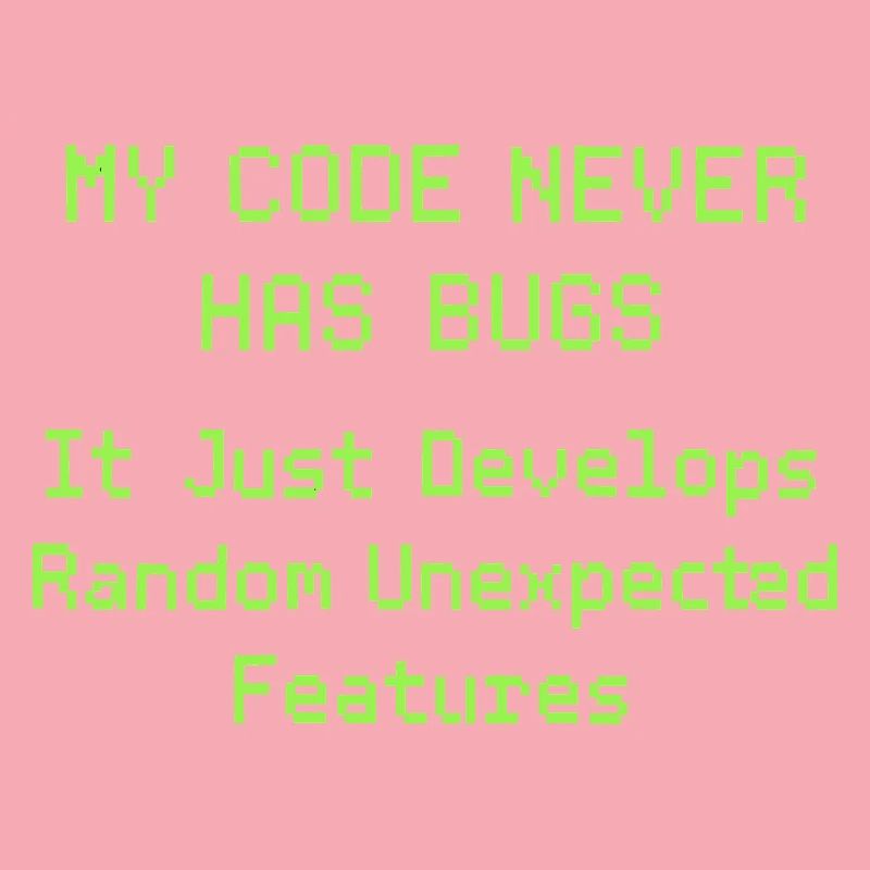 My code never has bugs, it just develops randomly