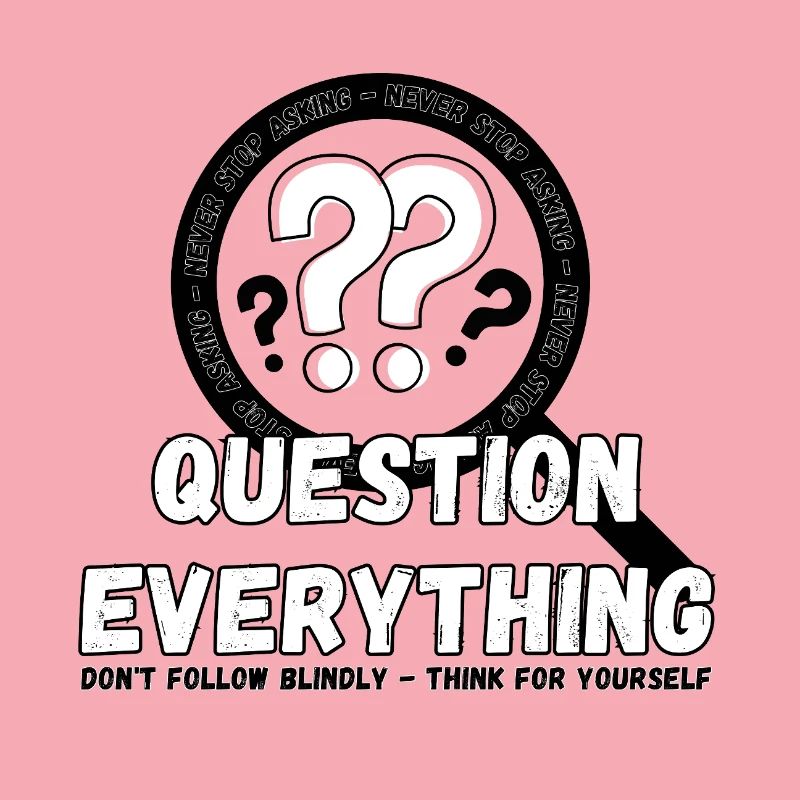 Question Everything - Never Stop Asking