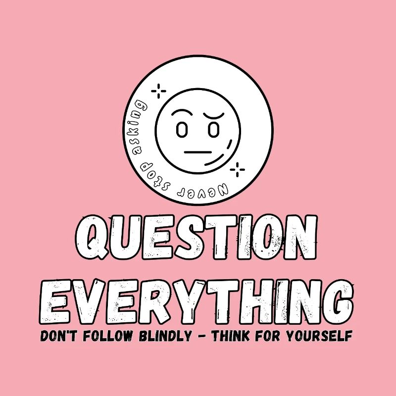 Question Everything - Never Stop Asking 
