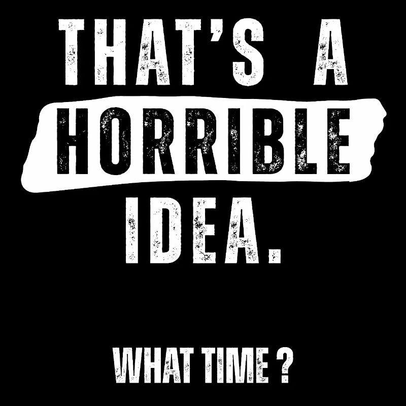 Thats a Horrible Idea What Time 