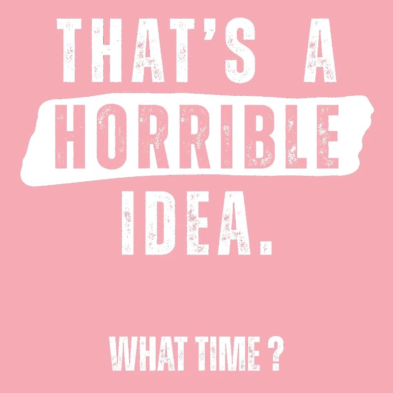 Thats a Horrible Idea What Time 