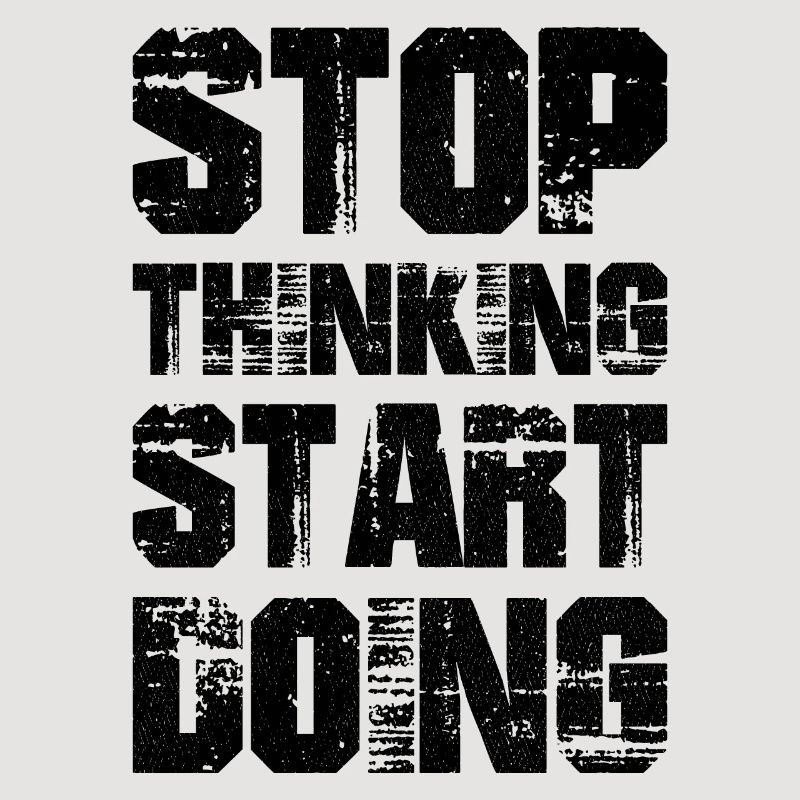 stop thinking start doing