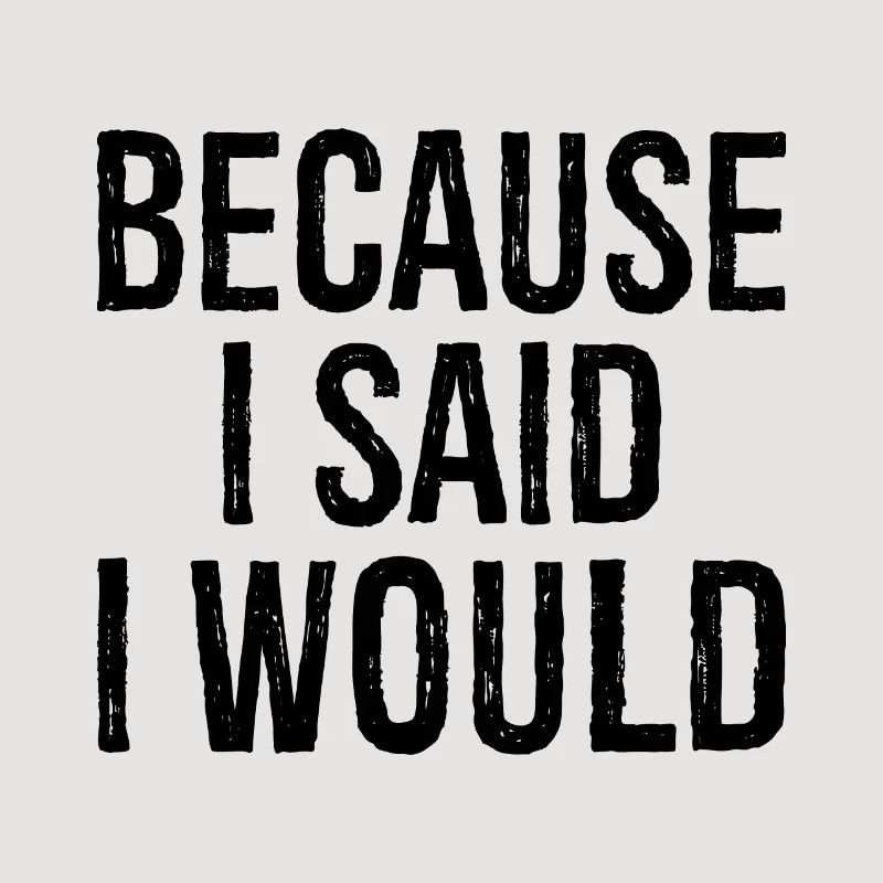 because I said I would