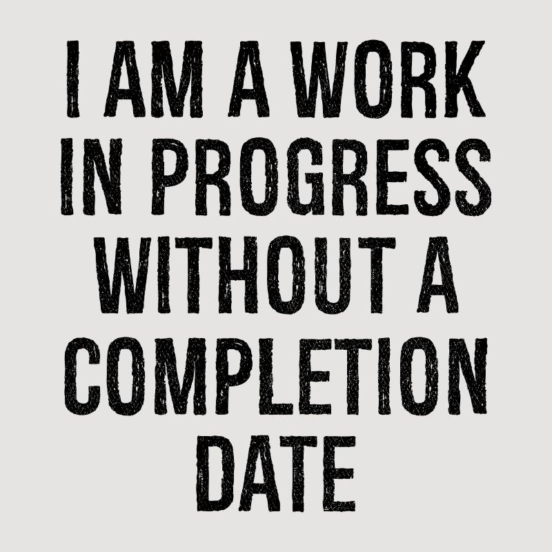 I am a work in progress without a completion date