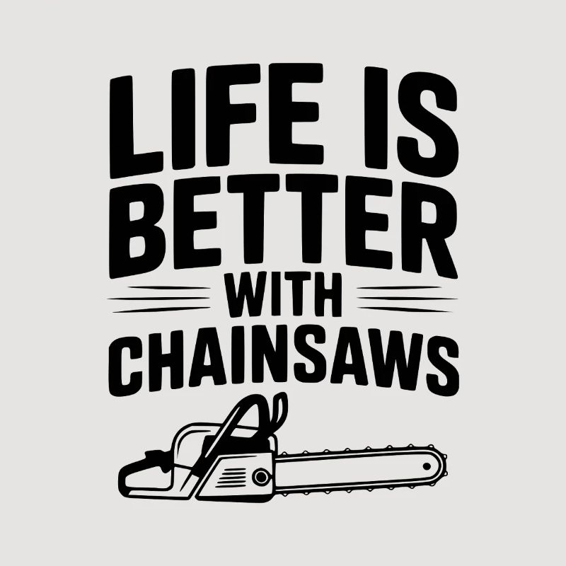 Life is Better With Chainsaws