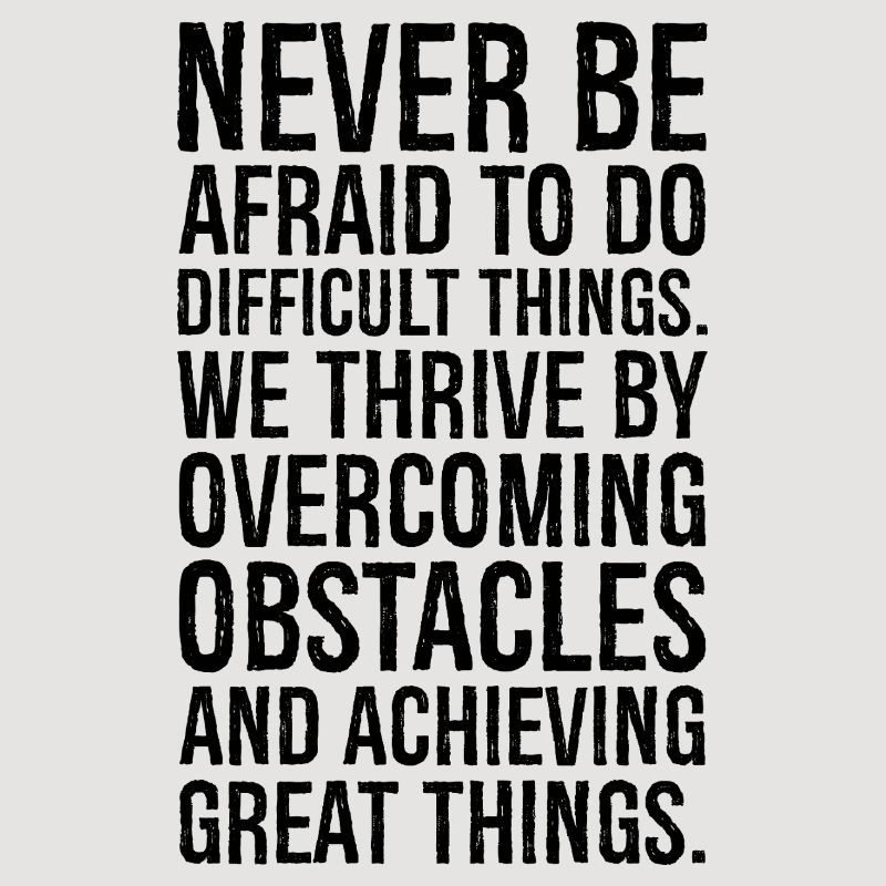 never be afraid to do difficult things we thriv