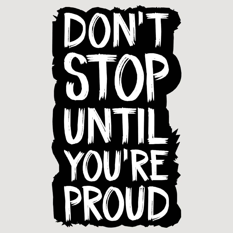 don't stop until you're proud