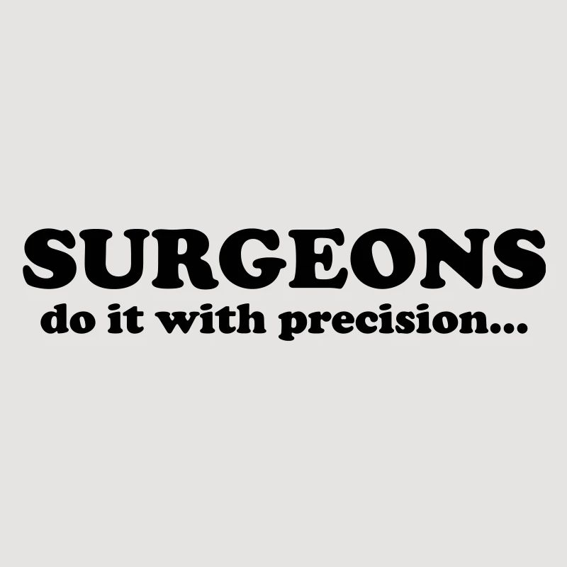 Surgeons do it with precision...