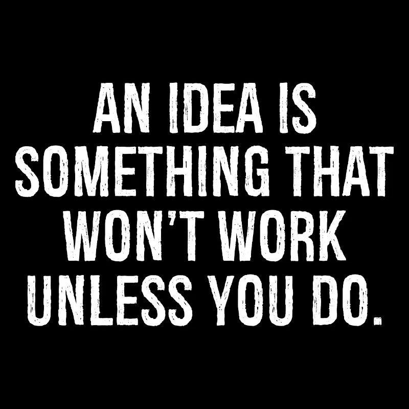 an idea is something that won't work unless you do