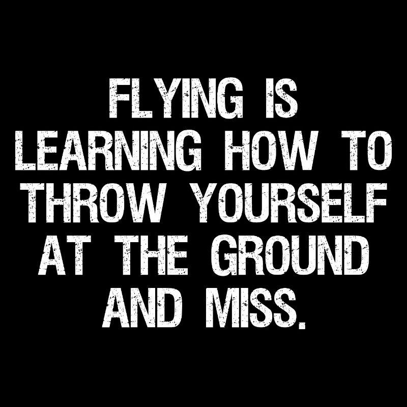 flying is learning how to throw yourself at the