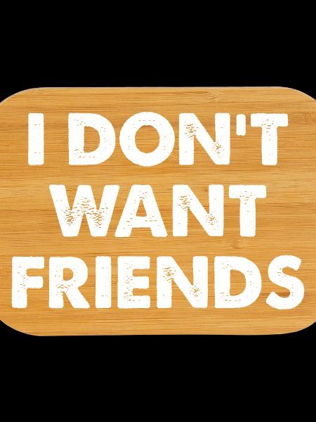I DON'T WANT FRIENDS