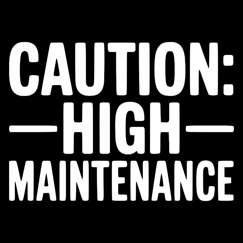 Caution: High Maintenance