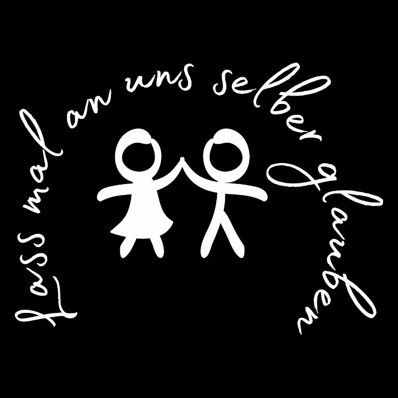 Lass mal an uns selber glauben.