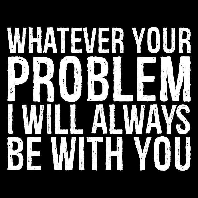 whatever your problem I will always be with you