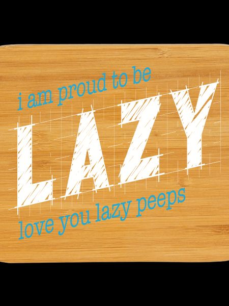 Proud to be lazy