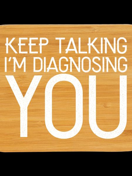 keep talking I'm diagnosing you