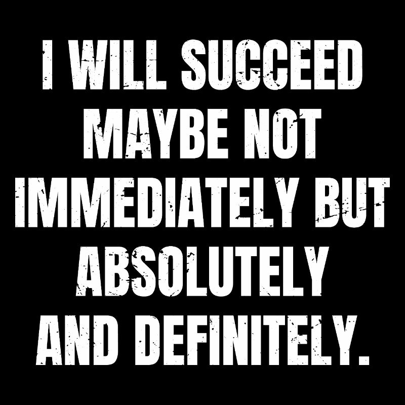 I will succeed maybe not immediately but absolute